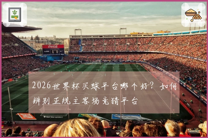 2026世界杯买球平台哪个好？如何辨别正规主客场竞猜平台