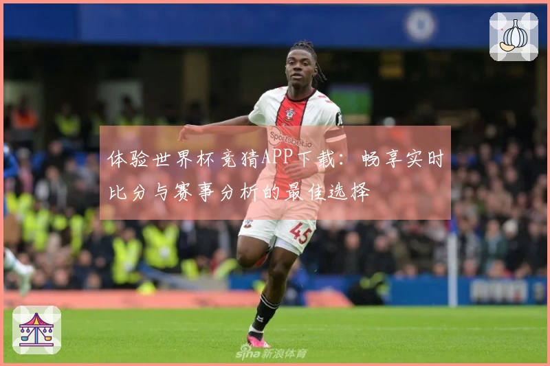 体验世界杯竞猜APP下载：畅享实时比分与赛事分析的最佳选择