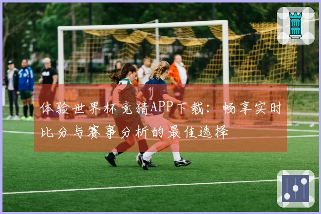 体验世界杯竞猜APP下载：畅享实时比分与赛事分析的最佳选择