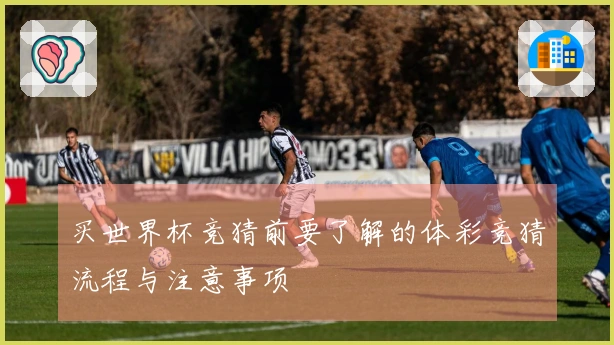 买世界杯竞猜前要了解的体彩竞猜流程与注意事项