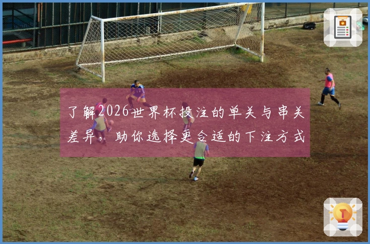 了解2026世界杯投注的单关与串关差异，助你选择更合适的下注方式