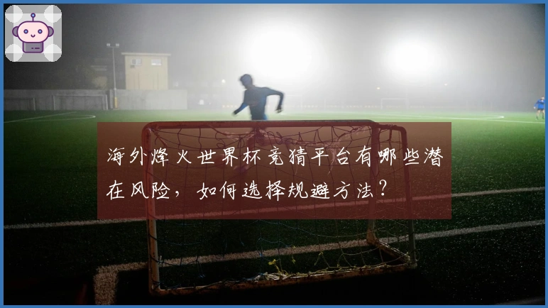 海外烽火世界杯竞猜平台有哪些潜在风险，如何选择规避方法？