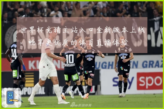 世界杯竞猜主站入口全新版本上线，畅享更优质的体育直播体验