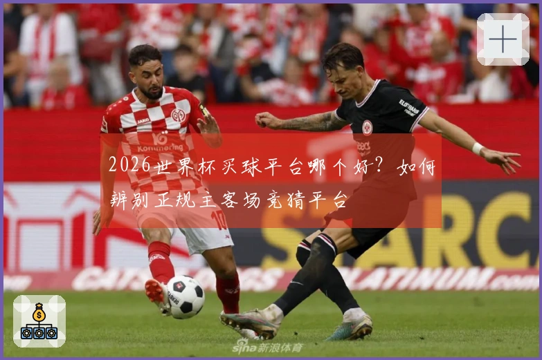 2026世界杯买球平台哪个好？如何辨别正规主客场竞猜平台