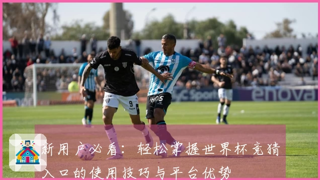 新用户必看：轻松掌握世界杯竞猜入口的使用技巧与平台优势