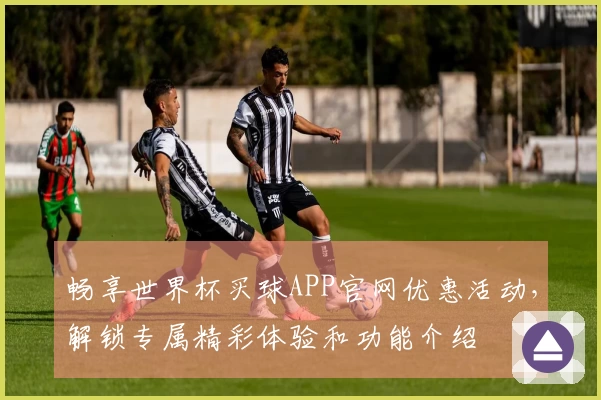 畅享世界杯买球APP官网优惠活动，解锁专属精彩体验和功能介绍