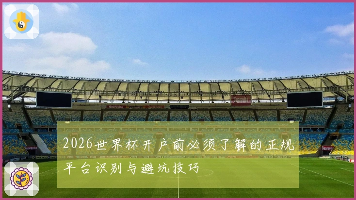 2026世界杯开户前必须了解的正规平台识别与避坑技巧