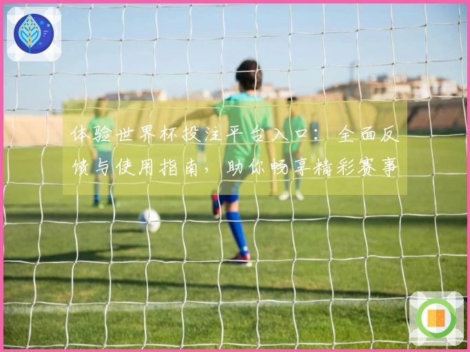 体验世界杯投注平台入口:全面反馈与使用指南,助你畅享精彩赛事直播